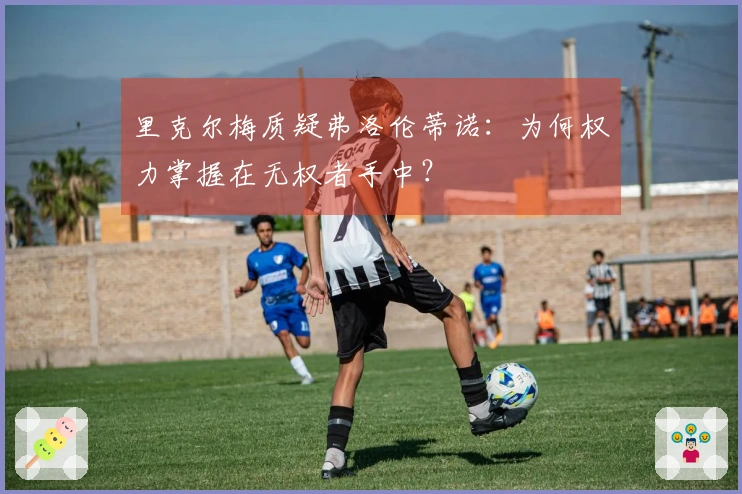 里克尔梅质疑弗洛伦蒂诺：为何权力掌握在无权者手中？