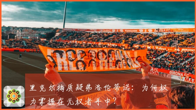 里克尔梅质疑弗洛伦蒂诺:为何权力掌握在无权者手中?